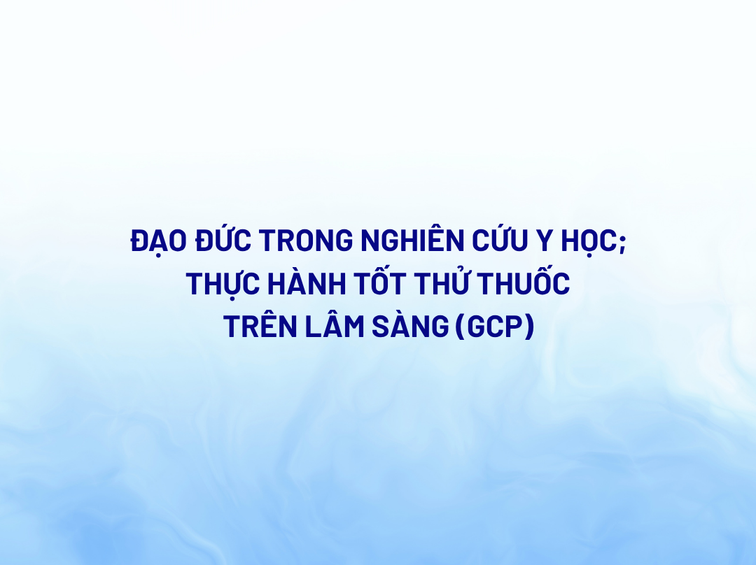 Chương trình tập huấn “Đạo đức trong nghiên cứu y học; Thực hành tốt thử thuốc trên lâm sàng (GCP)”